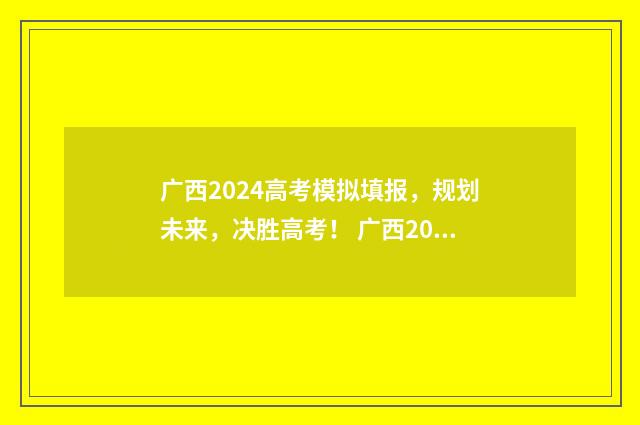 广西2024高考模拟填报，规划未来，决胜高考！ 广西2024高考模拟考试试卷