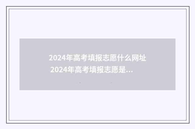 2024年高考填报志愿什么网址 2024年高考填报志愿是平行志愿吗