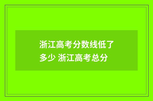 浙江高考分数线低了多少 浙江高考总分