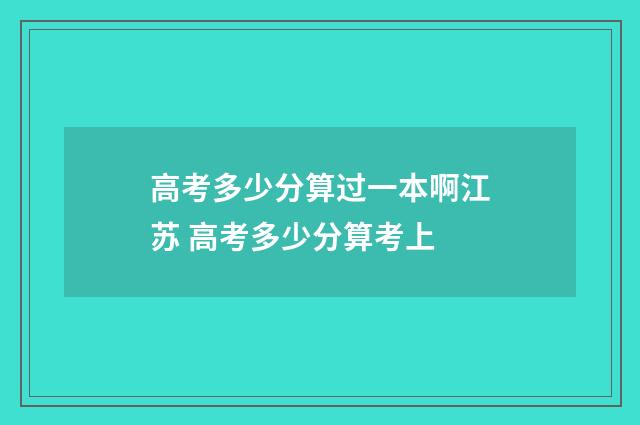 高考多少分算过一本啊江苏 高考多少分算考上