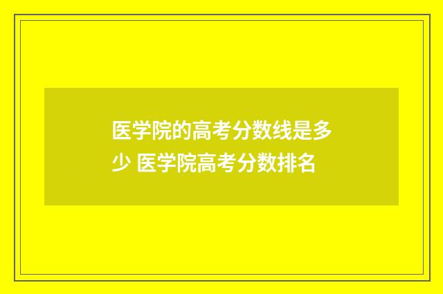 医学院的高考分数线是多少 医学院高考分数排名