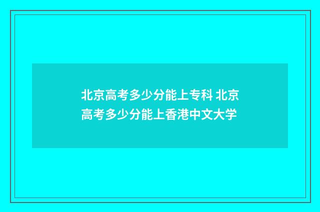 北京高考多少分能上专科 北京高考多少分能上香港中文大学