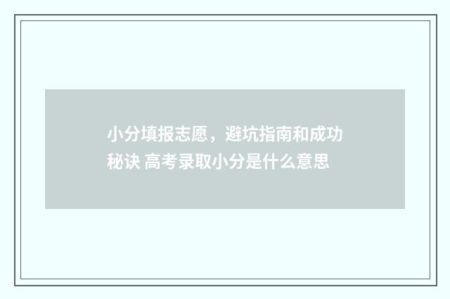 小分填报志愿，避坑指南和成功秘诀 高考录取小分是什么意思