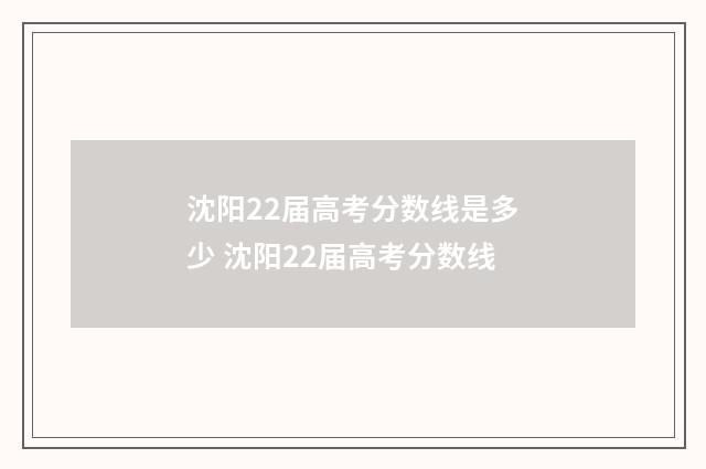 沈阳22届高考分数线是多少 沈阳22届高考分数线
