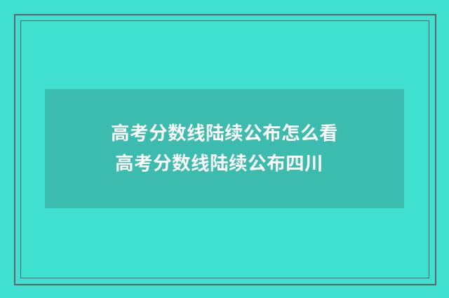 高考分数线陆续公布怎么看 高考分数线陆续公布四川