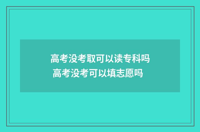 高考没考取可以读专科吗 高考没考可以填志愿吗