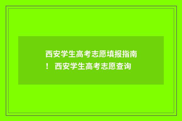 西安学生高考志愿填报指南！ 西安学生高考志愿查询
