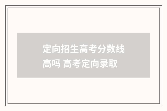 定向招生高考分数线高吗 高考定向录取