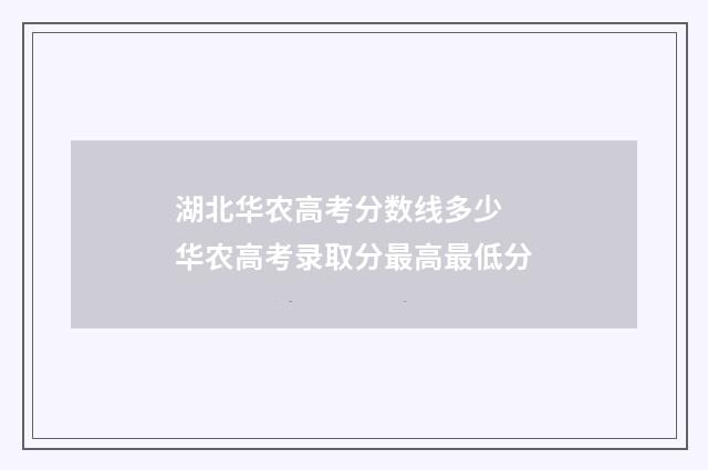 湖北华农高考分数线多少 华农高考录取分最高最低分