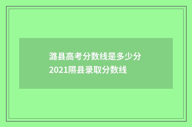 潞县高考分数线是多少分 2021隰县录取分数线