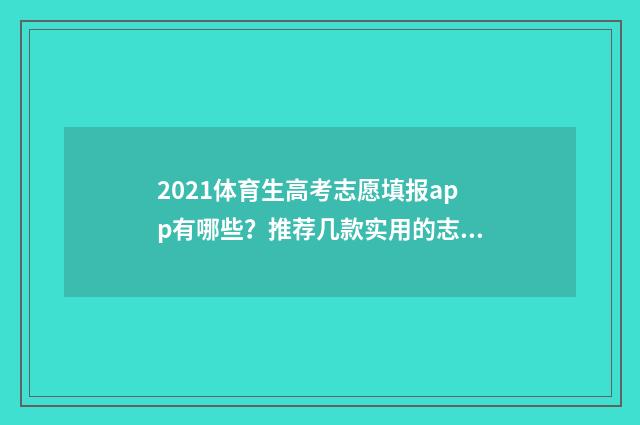 2021体育生高考志愿填报app有哪些？推荐几款实用的志愿填报工具 2021体育生高考条件