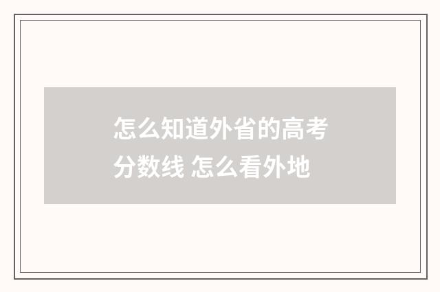 怎么知道外省的高考分数线 怎么看外地