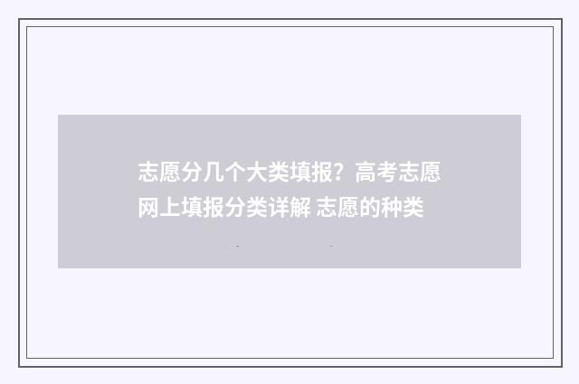 志愿分几个大类填报？高考志愿网上填报分类详解 志愿的种类