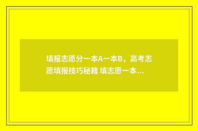 填报志愿分一本A一本B，高考志愿填报技巧秘籍 填志愿一本可以填几个学校