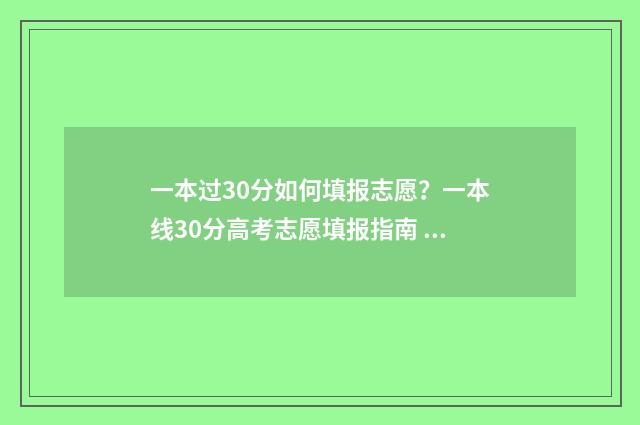 一本过30分如何填报志愿?一本线30分高考志愿填报指南 过一本线30分能上211吗