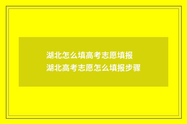湖北怎么填高考志愿填报 湖北高考志愿怎么填报步骤