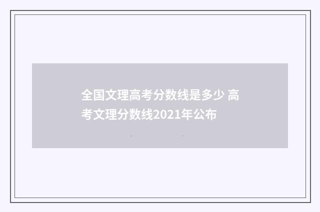 全国文理高考分数线是多少 高考文理分数线2021年公布