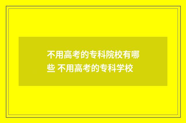 不用高考的专科院校有哪些 不用高考的专科学校