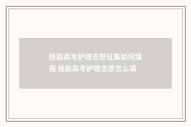 技能高考护理志愿征集如何填报 技能高考护理志愿怎么填