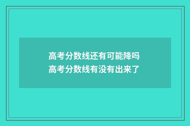 高考分数线还有可能降吗 高考分数线有没有出来了