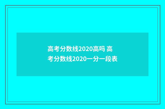 高考分数线2020高吗 高考分数线2020一分一段表