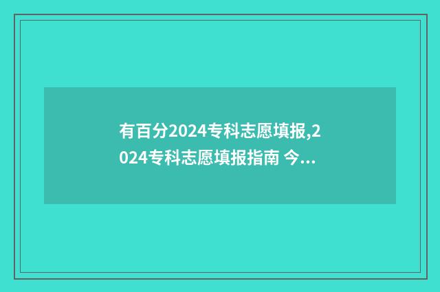 有百分2024专科志愿填报,2024专科志愿填报指南 今年专科是多少分