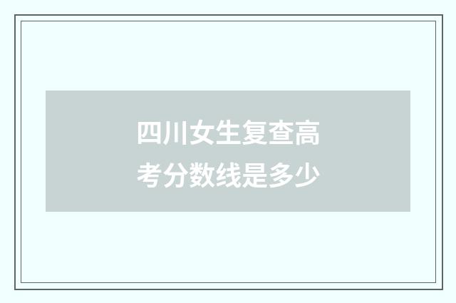 四川女生复查高考分数线是多少