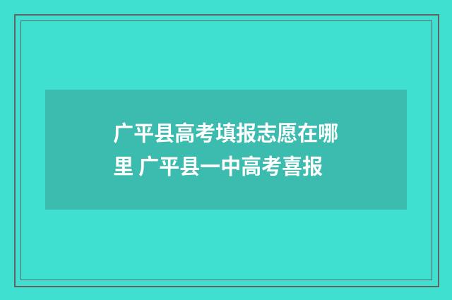 广平县高考填报志愿在哪里 广平县一中高考喜报