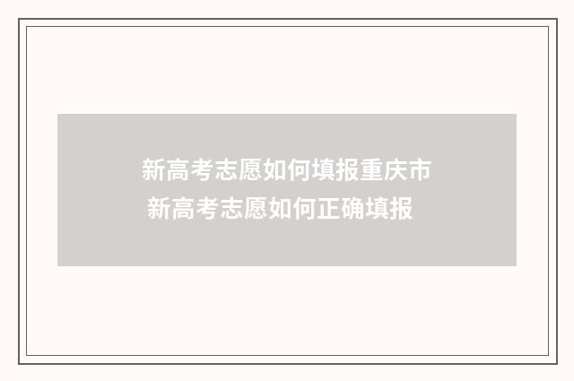 新高考志愿如何填报重庆市 新高考志愿如何正确填报