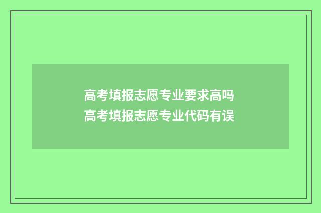 高考填报志愿专业要求高吗 高考填报志愿专业代码有误