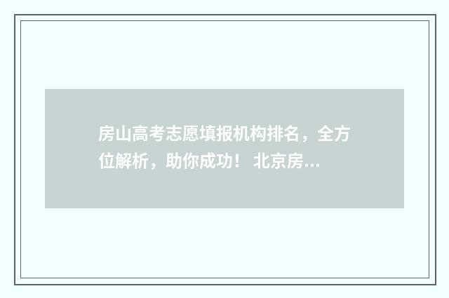 房山高考志愿填报机构排名,全方位解析,助你成功! 北京房山高招办