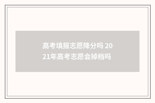 高考填报志愿降分吗 2021年高考志愿会掉档吗