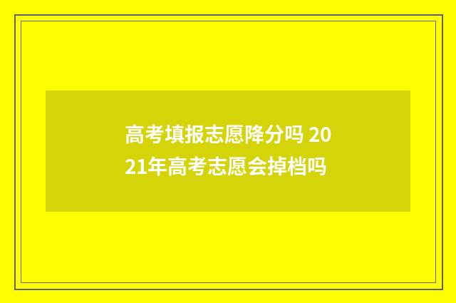 高考填报志愿降分吗 2021年高考志愿会掉档吗