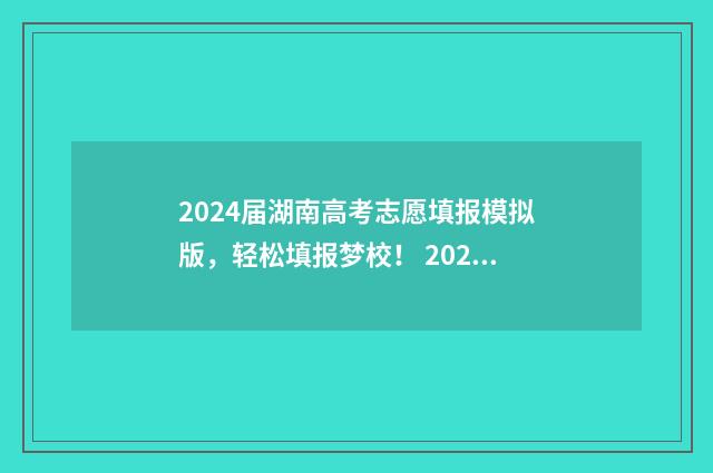 2024届湖南高考志愿填报模拟版,轻松填报梦校! 2024湖南中考