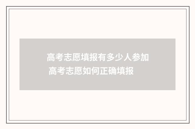 高考志愿填报有多少人参加 高考志愿如何正确填报
