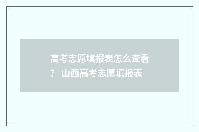 高考志愿填报表怎么查看？ 山西高考志愿填报表