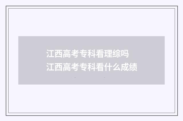 江西高考专科看理综吗 江西高考专科看什么成绩