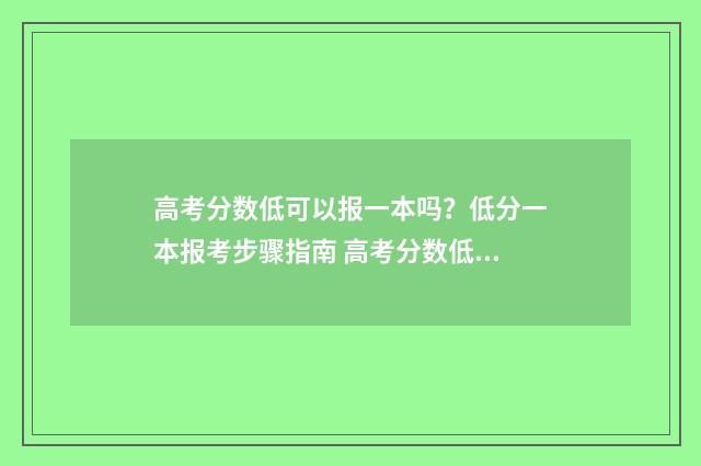 高考分数低可以报一本吗？低分一本报考步骤指南 高考分数低可以当女兵不