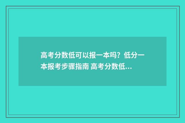 高考分数低可以报一本吗？低分一本报考步骤指南 高考分数低可以当女兵不