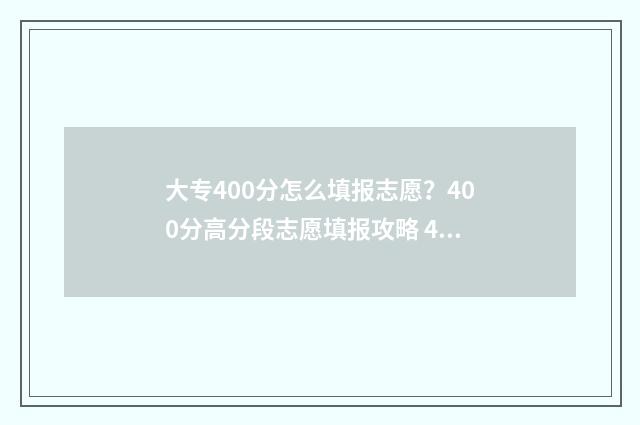 大专400分怎么填报志愿？400分高分段志愿填报攻略 400分的大专和200分的大专真有区别吗