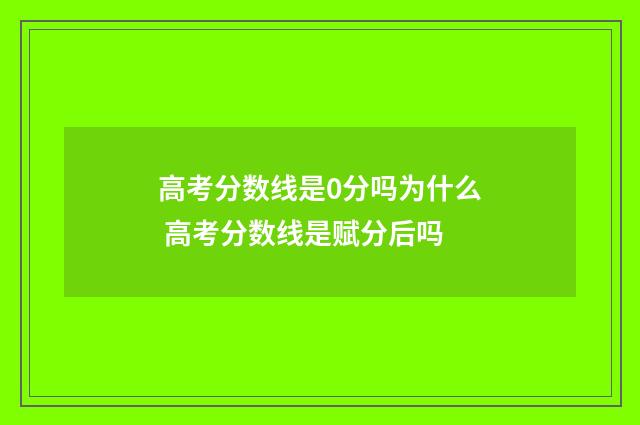 高考分数线是0分吗为什么 高考分数线是赋分后吗