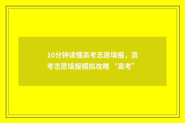 10分钟读懂高考志愿填报，高考志愿填报模拟攻略 “高考”