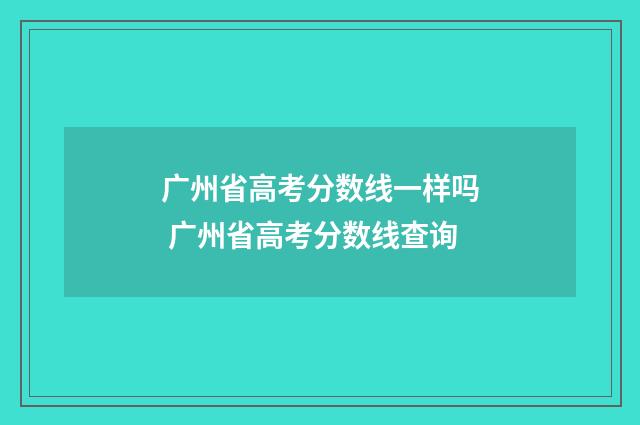 广州省高考分数线一样吗 广州省高考分数线查询