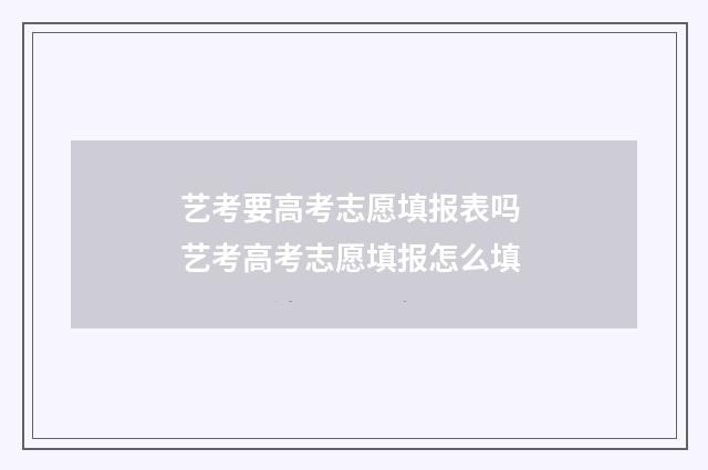 艺考要高考志愿填报表吗 艺考高考志愿填报怎么填