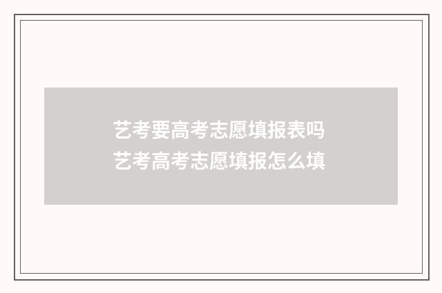 艺考要高考志愿填报表吗 艺考高考志愿填报怎么填