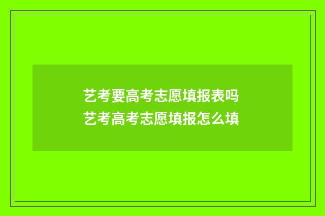 艺考要高考志愿填报表吗 艺考高考志愿填报怎么填