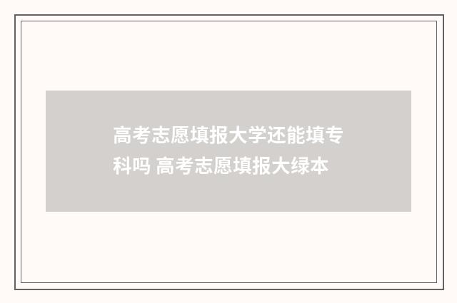 高考志愿填报大学还能填专科吗 高考志愿填报大绿本