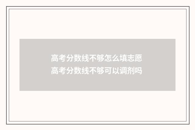 高考分数线不够怎么填志愿 高考分数线不够可以调剂吗