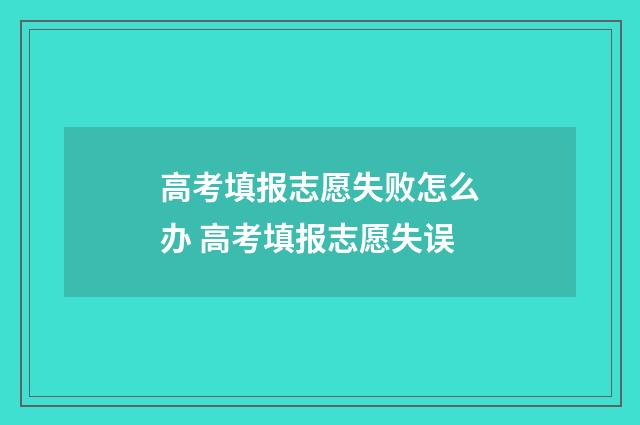 高考填报志愿失败怎么办 高考填报志愿失误
