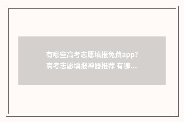 有哪些高考志愿填报免费app？高考志愿填报神器推荐 有哪些高考志愿填报机构
